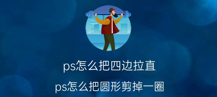 ps怎么把四边拉直 ps怎么把圆形剪掉一圈？